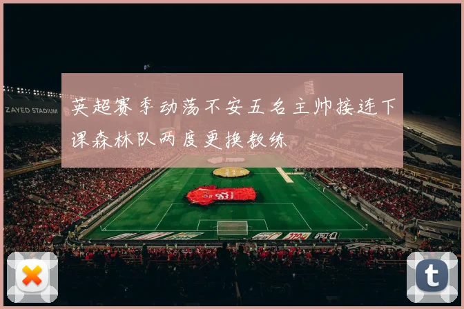 英超赛季动荡不安五名主帅接连下课森林队两度更换教练