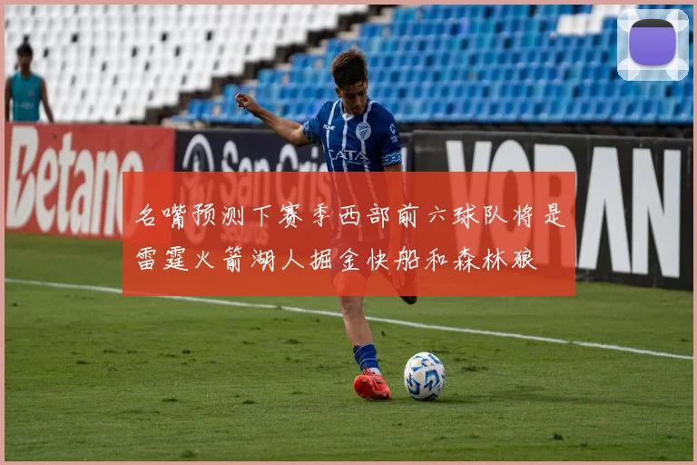 名嘴预测下赛季西部前六球队将是雷霆火箭湖人掘金快船和森林狼