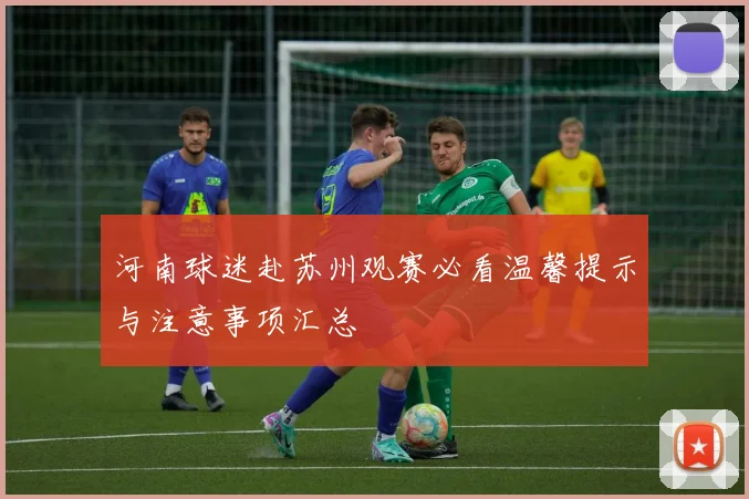 河南球迷赴苏州观赛必看温馨提示与注意事项汇总