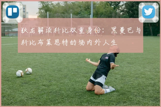 狄龙解读科比双重身份：黑曼巴与科比布莱恩特的场内外人生