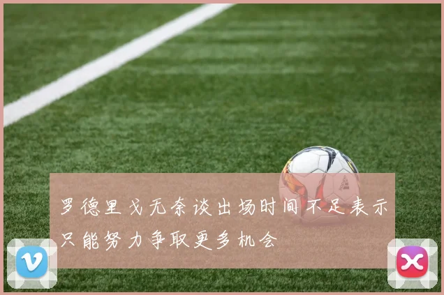 罗德里戈无奈谈出场时间不足表示只能努力争取更多机会