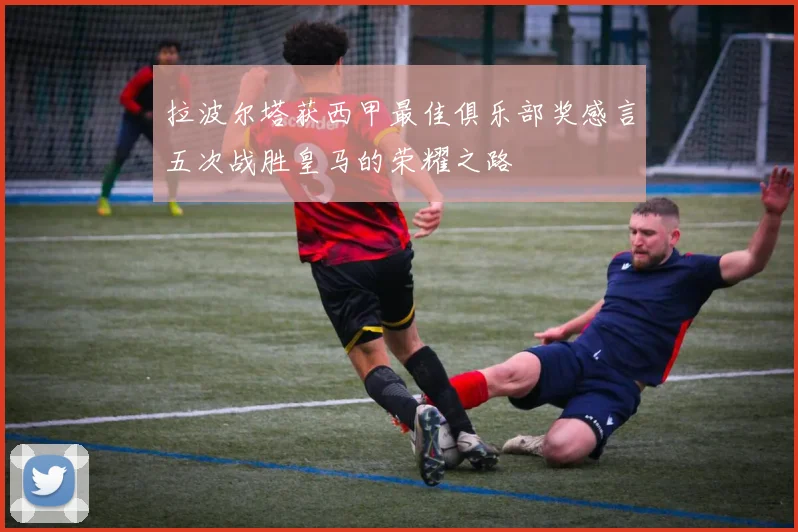 拉波尔塔获西甲最佳俱乐部奖感言五次战胜皇马的荣耀之路