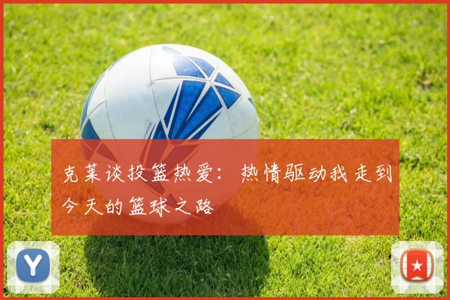 克莱谈投篮热爱：热情驱动我走到今天的篮球之路