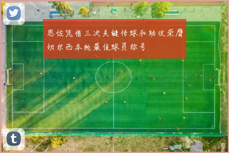 恩佐凭借三次关键传球和助攻荣膺切尔西本轮最佳球员称号