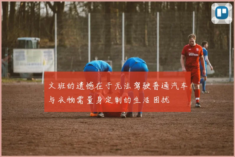 文班的遗憾在于无法驾驶普通汽车与衣物需量身定制的生活困扰